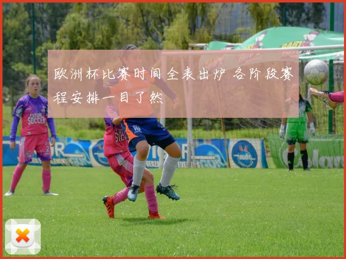 欧洲杯比赛时间全表出炉 各阶段赛程安排一目了然