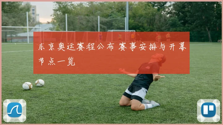 东京奥运赛程公布 赛事安排与开幕节点一览