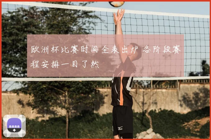 欧洲杯比赛时间全表出炉 各阶段赛程安排一目了然