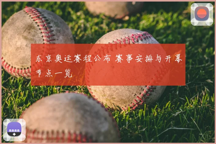 东京奥运赛程公布 赛事安排与开幕节点一览