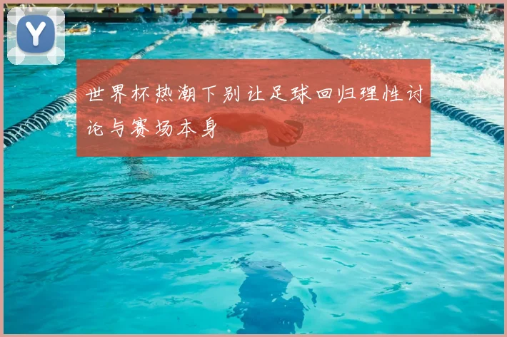 世界杯热潮下别让足球回归理性讨论与赛场本身