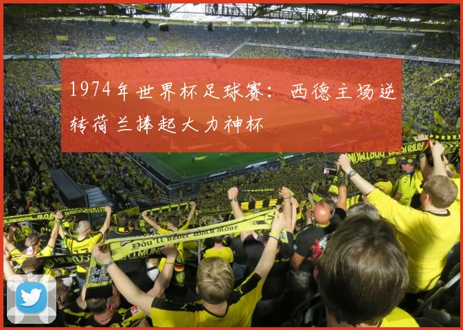 1974年世界杯足球赛：西德主场逆转荷兰捧起大力神杯