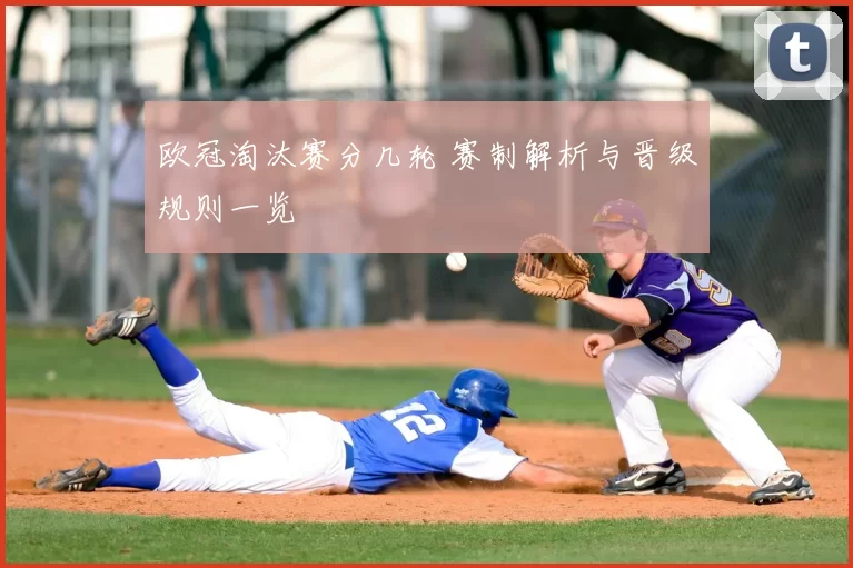 欧冠淘汰赛分几轮 赛制解析与晋级规则一览