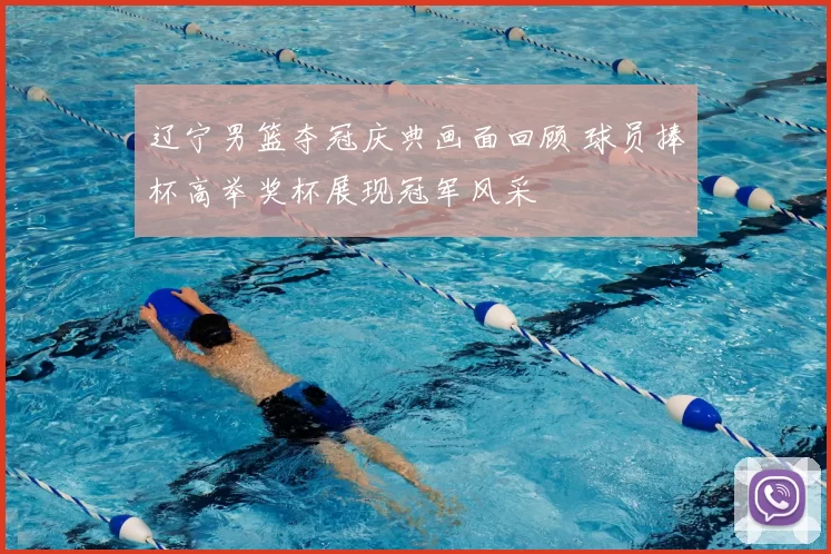 辽宁男篮夺冠庆典画面回顾 球员捧杯高举奖杯展现冠军风采