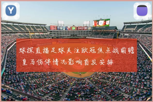 球探直播足球关注欧冠焦点战前瞻 皇马伤停情况影响首发安排