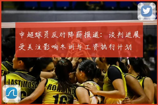 中超球员反对降薪报道：谈判进展受关注影响冬训与工资执行计划