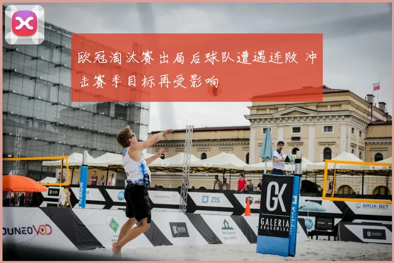 欧冠淘汰赛出局后球队遭遇连败 冲击赛季目标再受影响