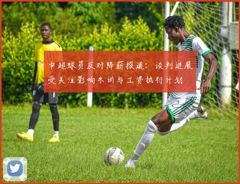 中超球员反对降薪报道：谈判进展受关注影响冬训与工资执行计划